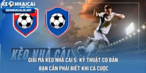 Giải Mã Kèo Nhà Cái 5: Kỹ Thuật Cơ Bản Bạn Cần Phải Biết Khi cá Cược