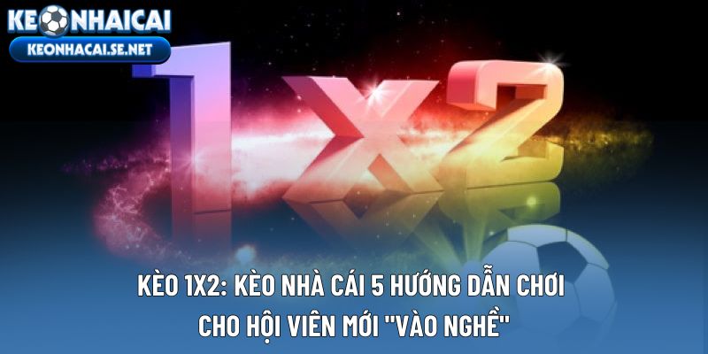 Kèo 1X2: Kèo Nhà Cái 5 Hướng Dẫn Chơi Cho Hội Viên Mới "Vào Nghề"