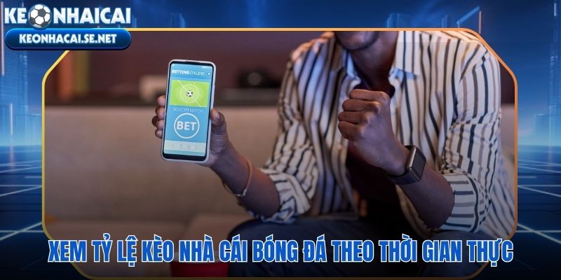 Bảng tỷ lệ cá cược trực tiếp cập nhật liên tục theo từng mốc biến động